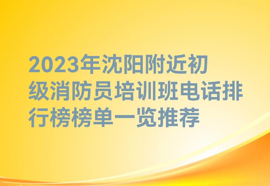 2023年沈阳附近初级消防员培训班电话排行榜榜单一览推荐