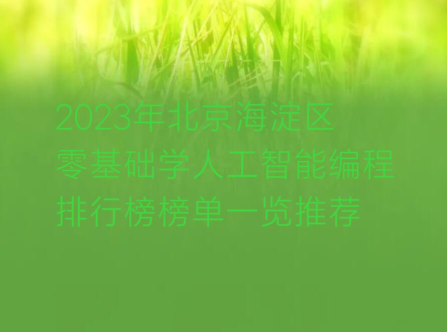 2023年北京海淀区零基础学人工智能编程排行榜榜单一览推荐