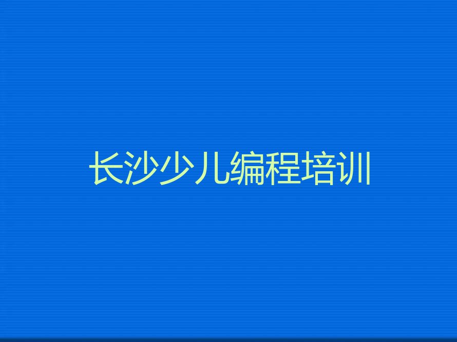 长沙岳麓区专业的少儿编程Python培训班排行榜名单总览公布