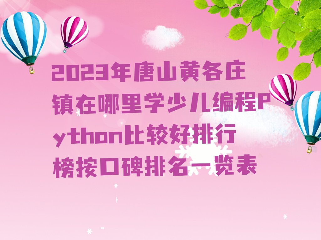 2023年唐山黄各庄镇在哪里学少儿编程Python比较好排行榜按口碑排名一览表