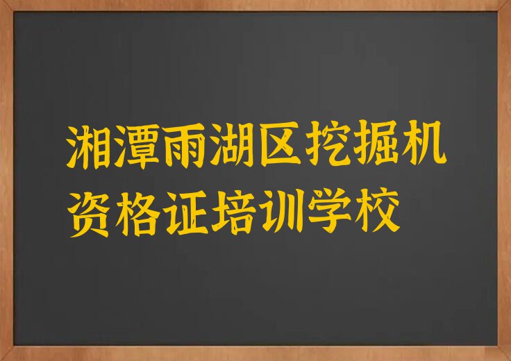 2023年湘潭学挖掘机资格证大概要多久排行榜榜单一览推荐