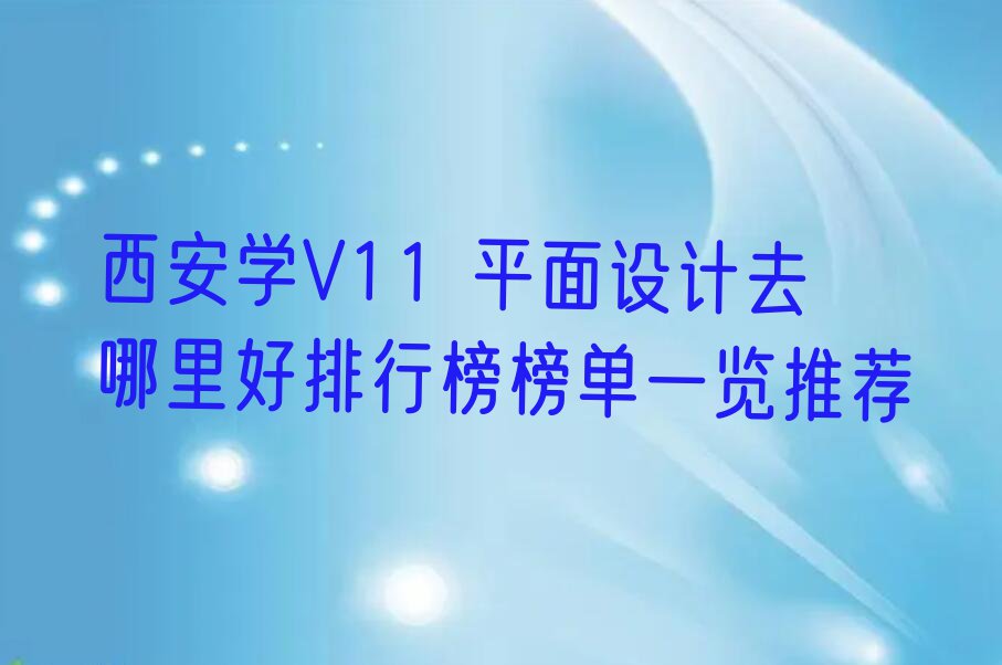 西安学V11 平面设计去哪里好排行榜榜单一览推荐