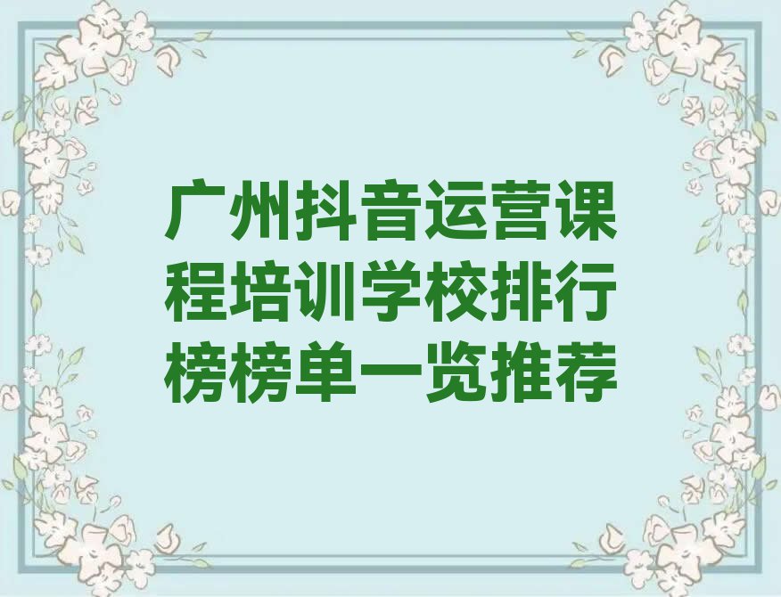 广州抖音运营课程培训学校排行榜榜单一览推荐