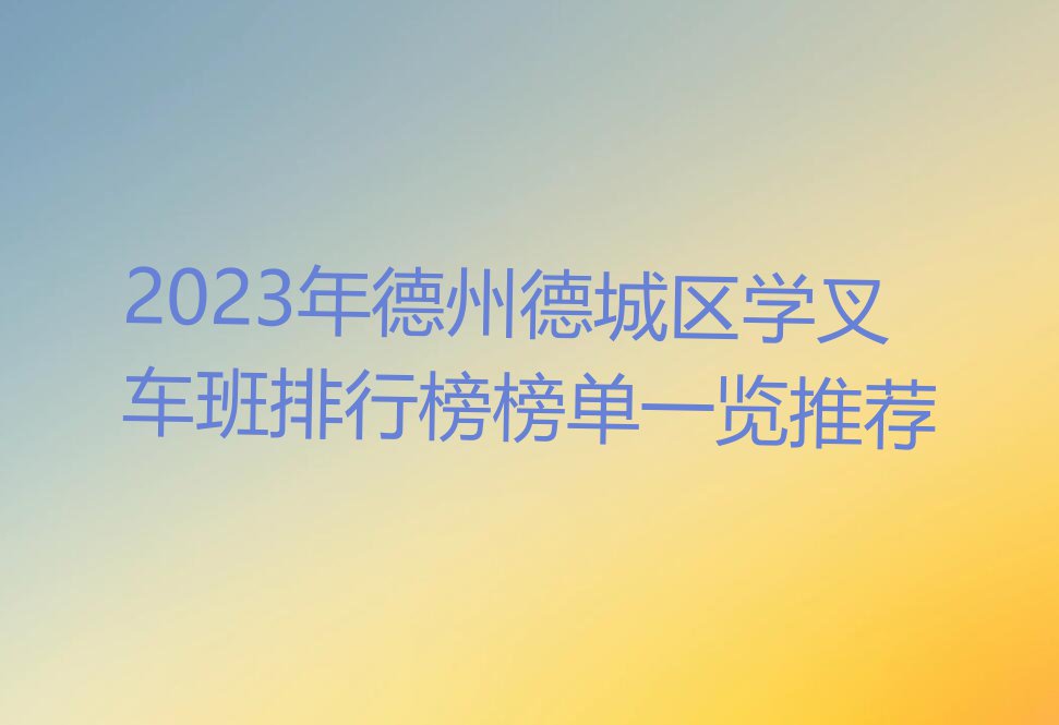 2023年德州德城区学叉车班排行榜榜单一览推荐