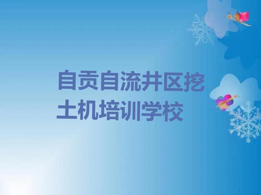 2023年自贡自流井区去哪里学挖土机好排行榜榜单一览推荐