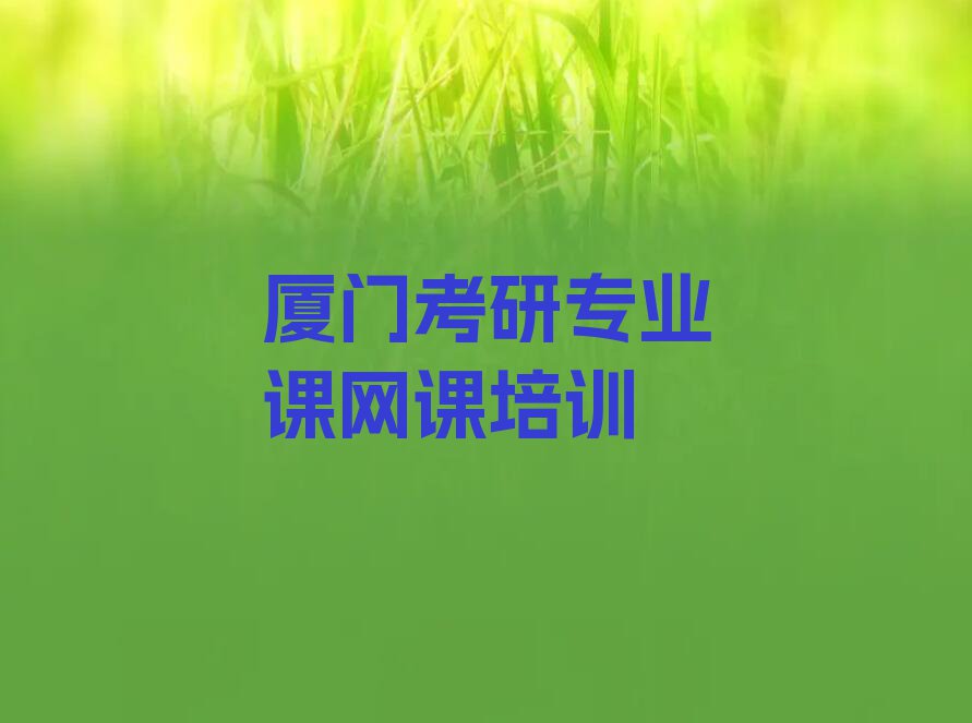 2023年厦门同安区学考研专业课网课哪个学校比较好排行榜榜单一览推荐