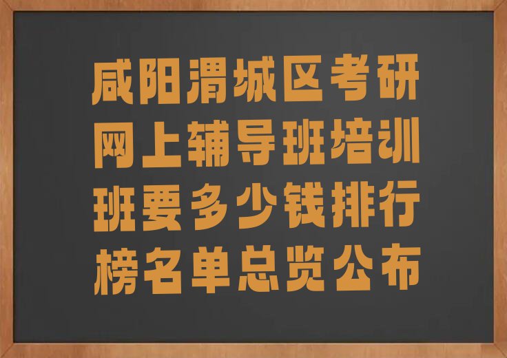 咸阳渭城区考研网上辅导班培训班要多少钱排行榜名单总览公布