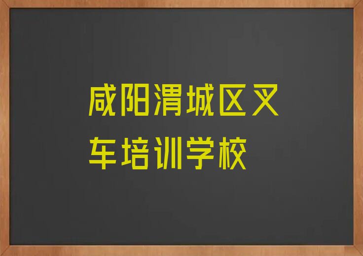 2023年咸阳叉车培训学校怎么样排行榜榜单一览推荐