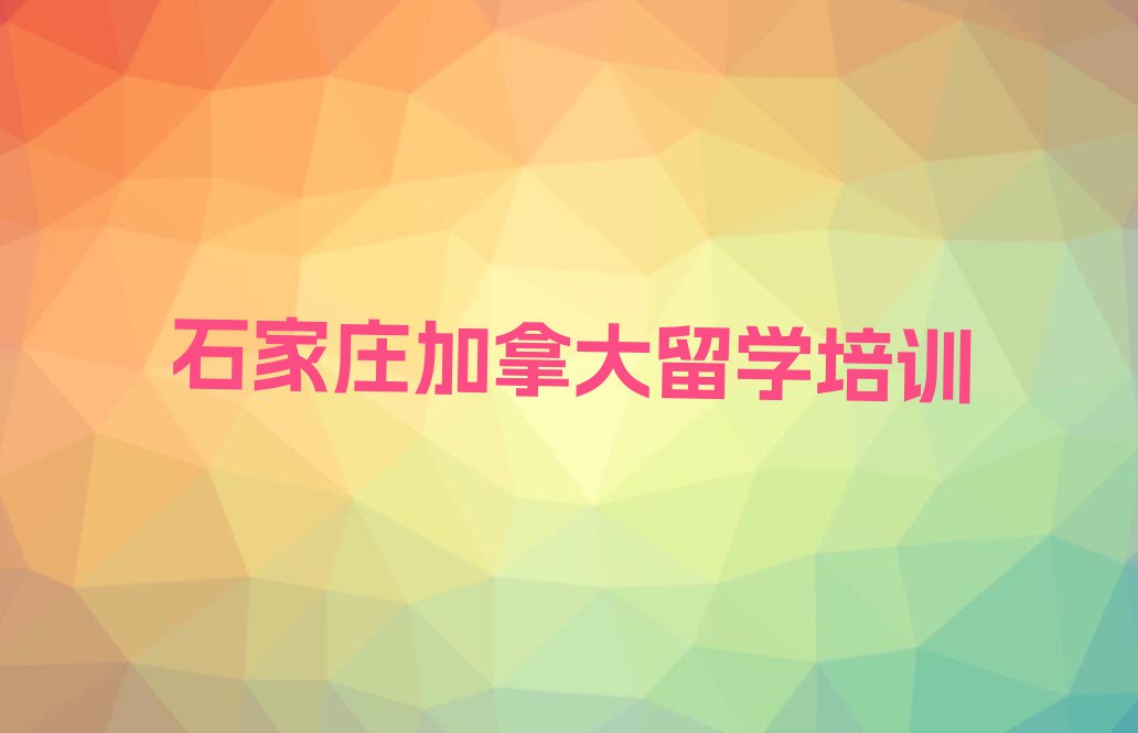 石家庄长安区加拿大留学中介排名前十名单汇总