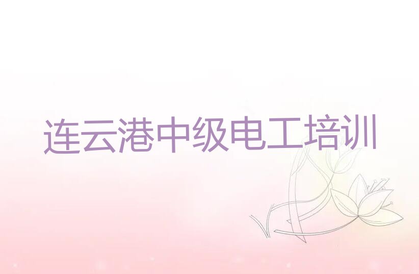 2023连云港沙河镇中级电工学校培训学校排行榜名单总览公布