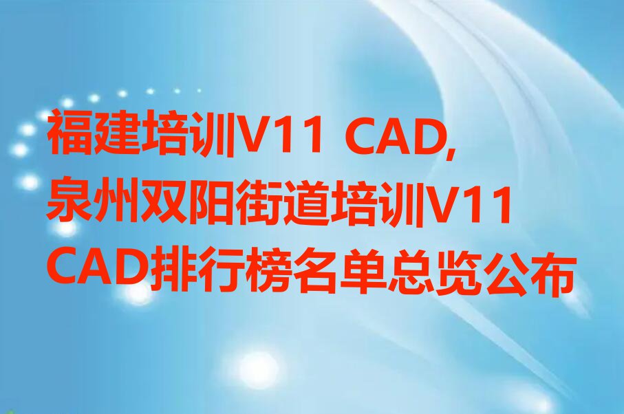 福建培训V11 CAD,泉州双阳街道培训V11 CAD排行榜名单总览公布