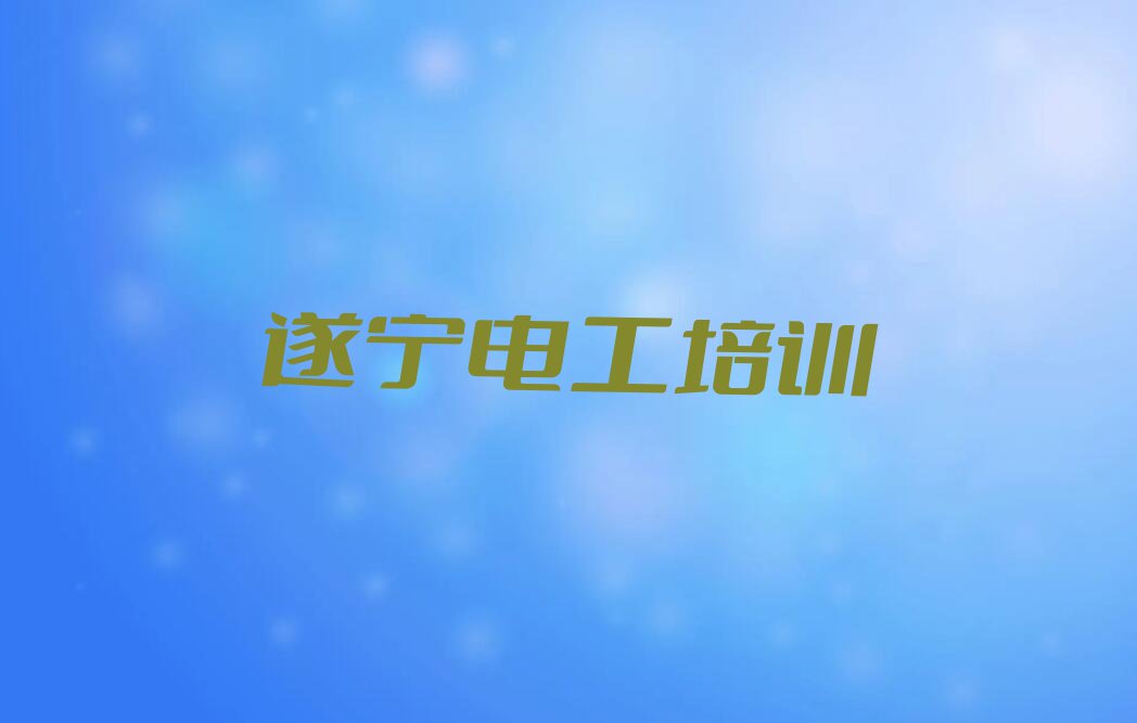 遂宁安居区学中级电工到哪里好排行榜名单总览公布