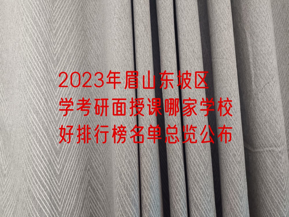 2023年眉山东坡区学考研面授课哪家学校好排行榜名单总览公布