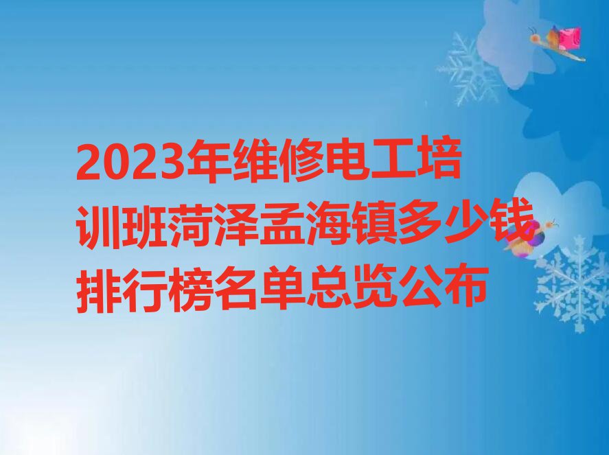 2023年维修电工培训班菏泽孟海镇多少钱排行榜名单总览公布