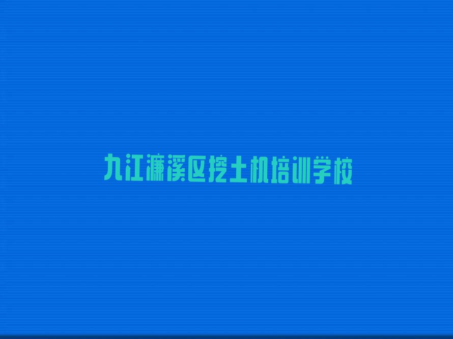 2023九江濂溪区庐山林科所挖土机培训班排行榜名单总览公布