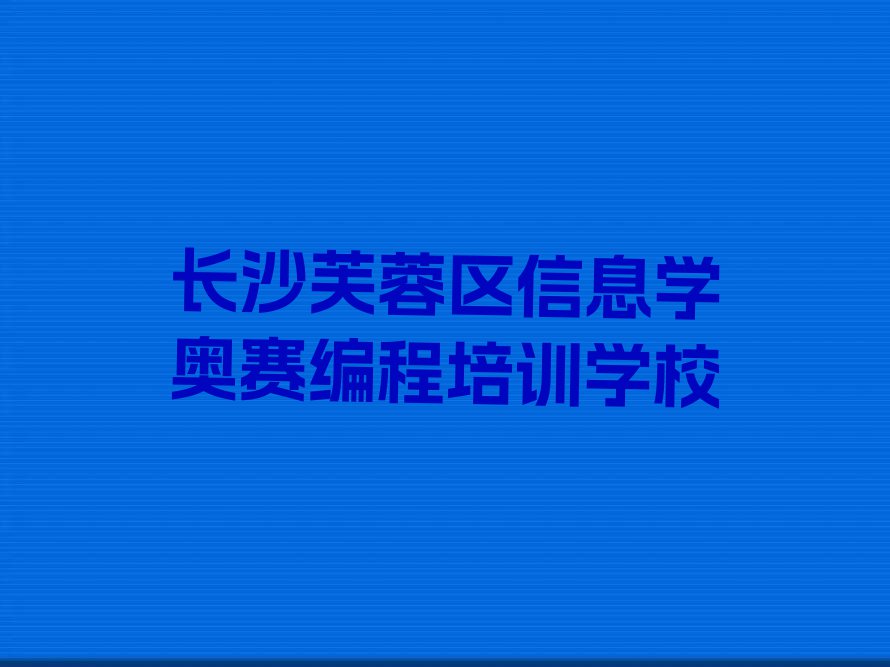 2023年长沙哪所信息学奥赛编程学校好排行榜榜单一览推荐