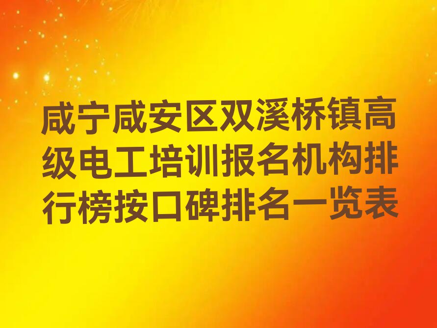 咸宁咸安区双溪桥镇高级电工培训报名机构排行榜按口碑排名一览表