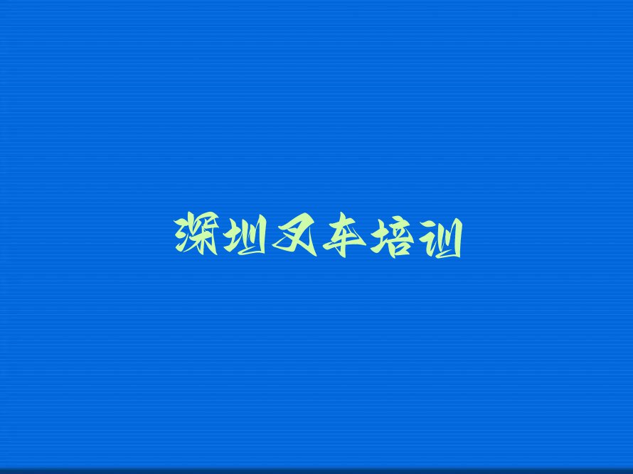 2023年深圳龙岗区叉车培训班哪个好排行榜榜单一览推荐