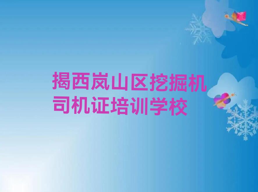 2023揭西巨峰镇有挖掘机司机证培训机构么排行榜名单总览公布