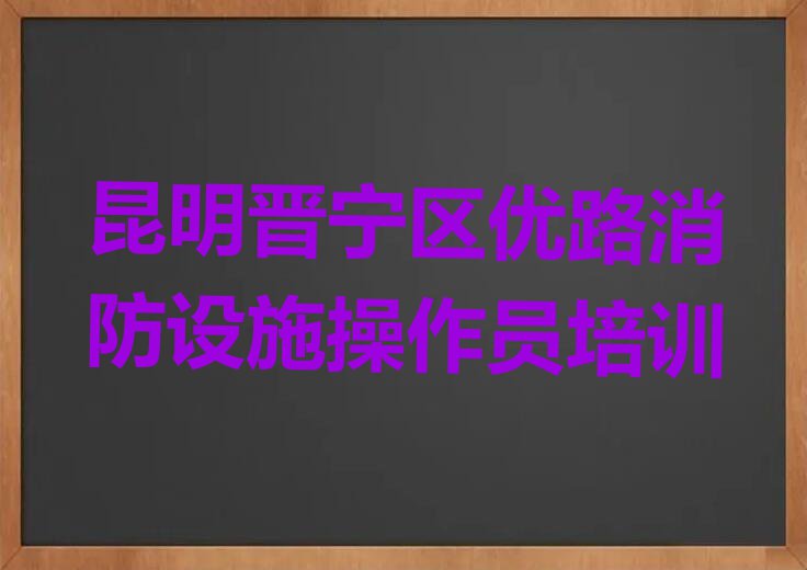 昆明学消防设施操作员那个学校好排行榜榜单一览推荐