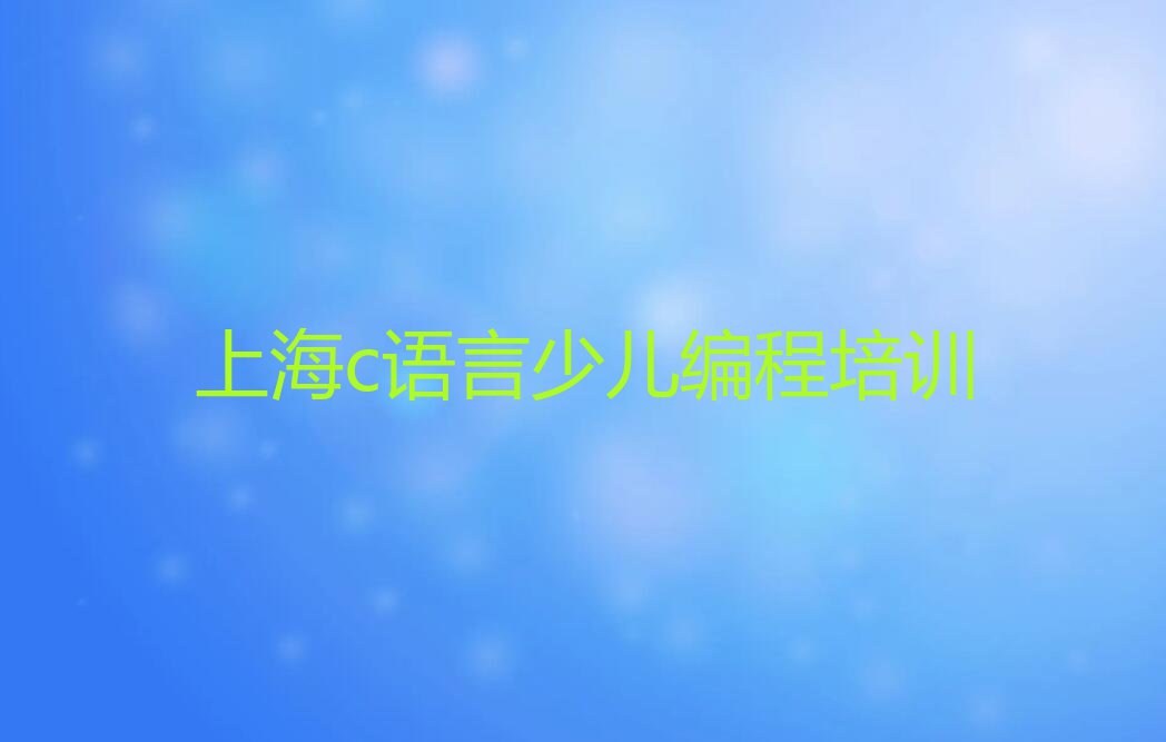 上海青浦区c语言少儿编程辅导班排行榜名单总览公布