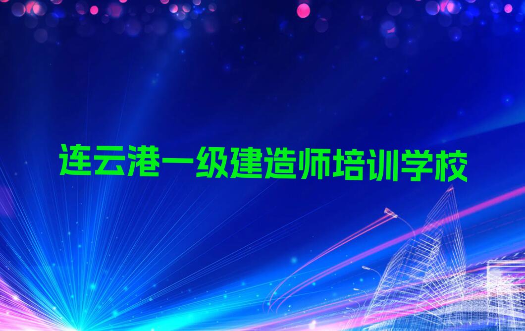 连云港一级建造师课程培训学校排行榜按口碑排名一览表