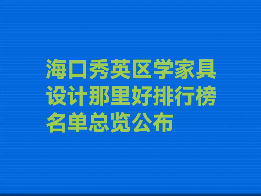 海口秀英区学家具设计那里好排行榜名单总览公布