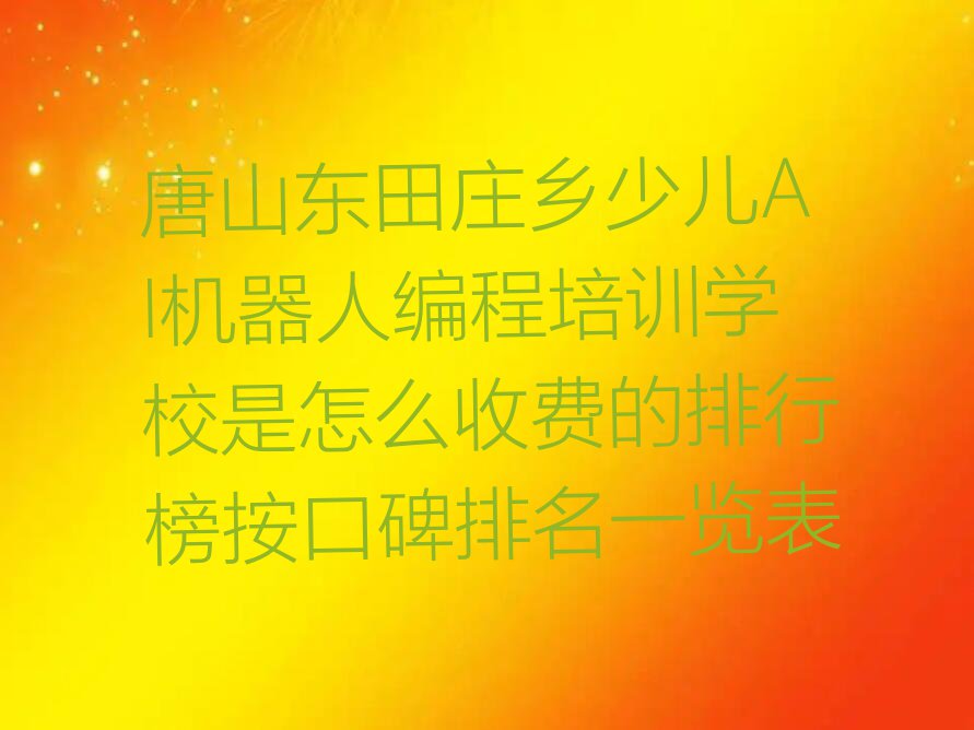 唐山东田庄乡少儿AI机器人编程培训学校是怎么收费的排行榜按口碑排名一览表