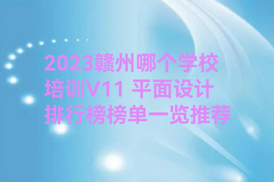 2023赣州哪个学校培训V11 平面设计排行榜榜单一览推荐