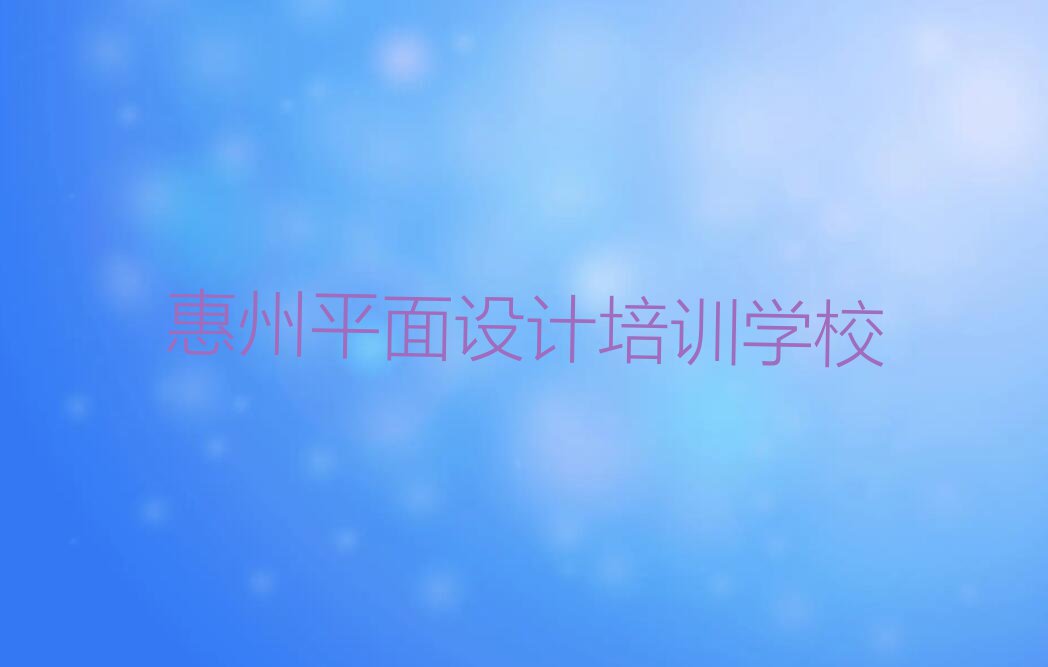 2023年惠州惠城区平面设计图在哪里学排行榜名单总览公布