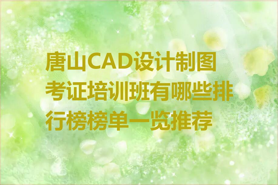 唐山CAD设计制图考证培训班有哪些排行榜榜单一览推荐