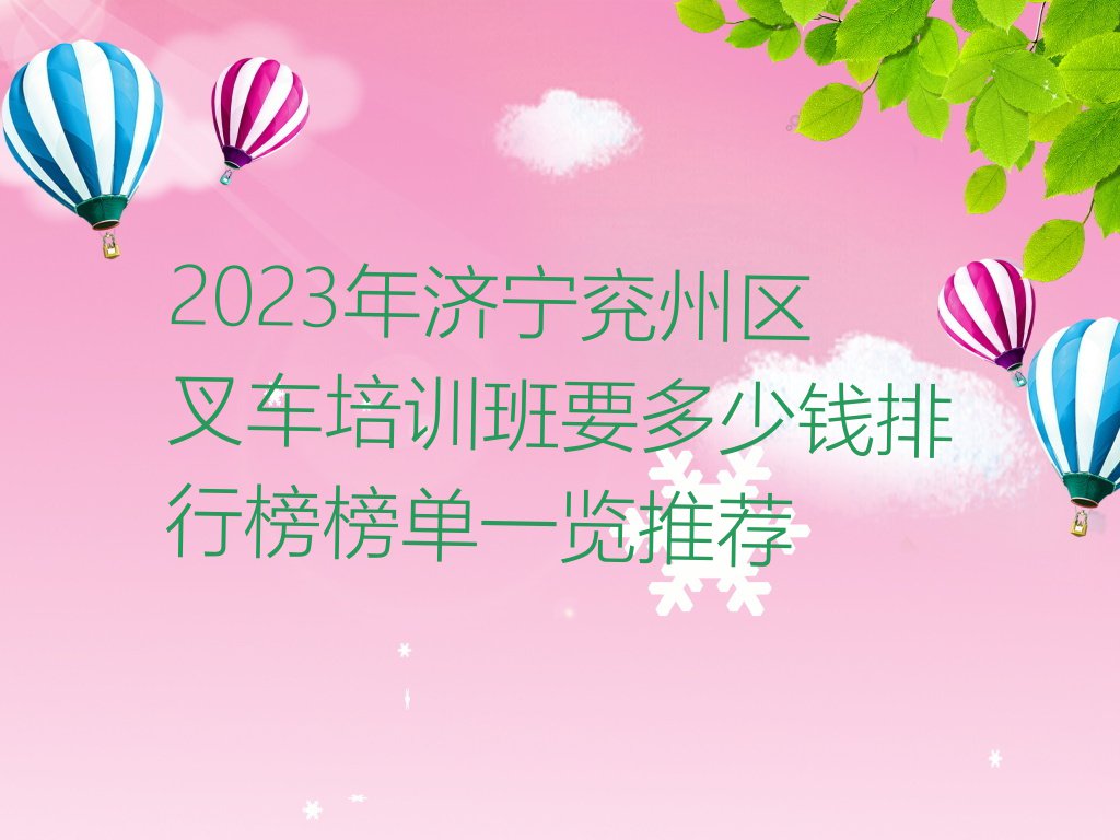 2023年济宁兖州区叉车培训班要多少钱排行榜榜单一览推荐