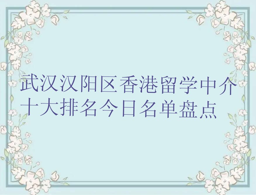 武汉汉阳区香港留学中介十大排名今日名单盘点