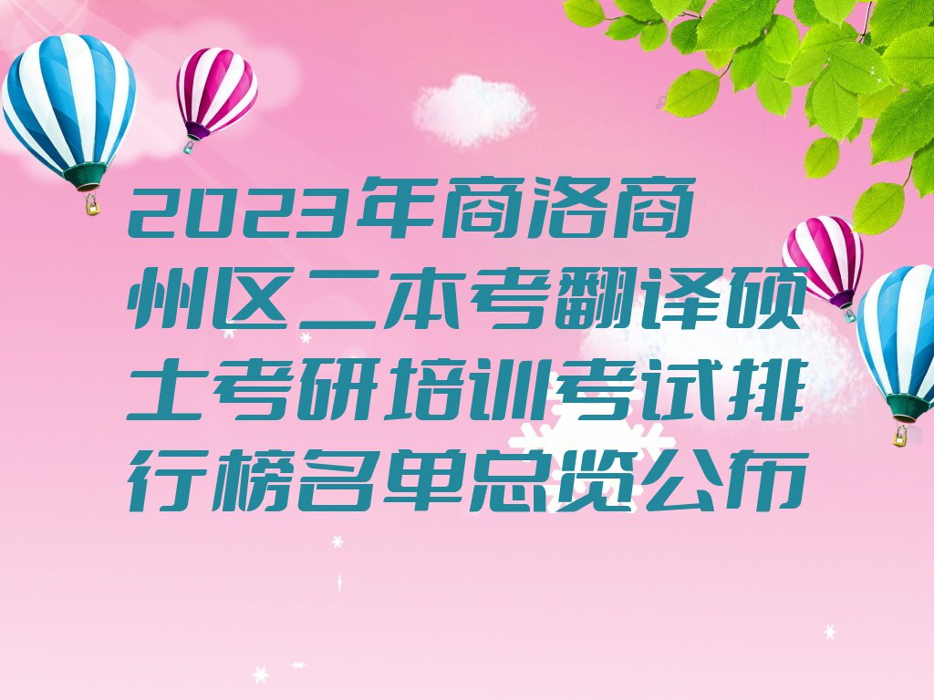 2023年商洛商州区二本考翻译硕士考研培训考试排行榜名单总览公布