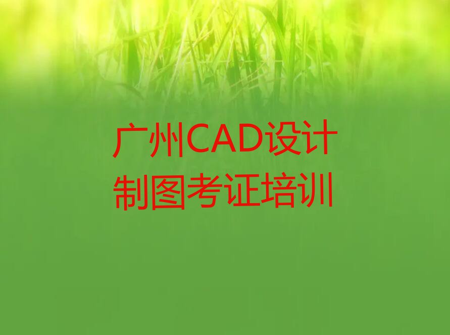 2023年5月广州CAD设计制图考证学校价位排行榜榜单一览推荐