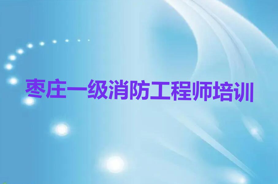 2023枣庄涧头集镇哪个培训班学一级消防工程师比较好排行榜名单总览公布