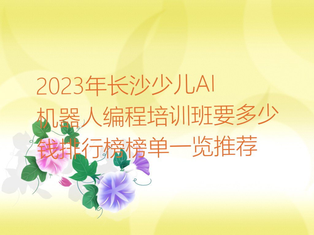 2023年长沙少儿AI机器人编程培训班要多少钱排行榜榜单一览推荐