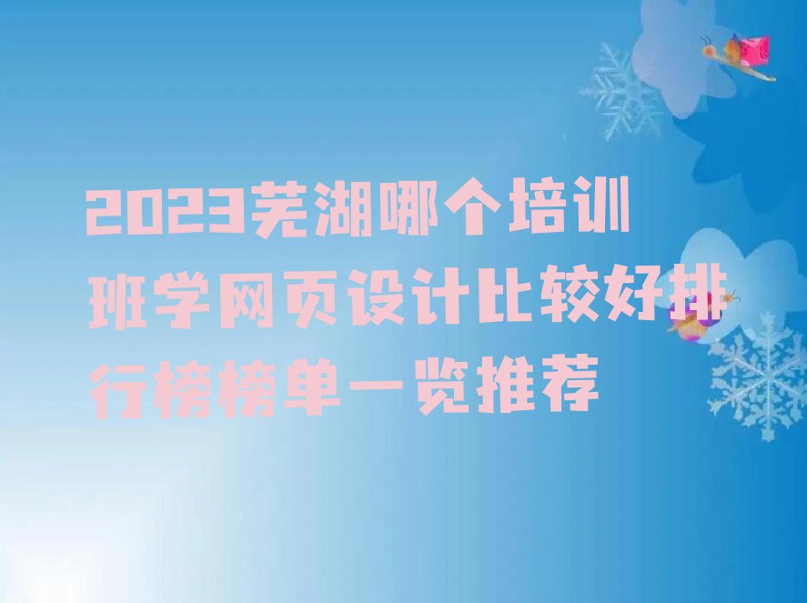 2023芜湖哪个培训班学网页设计比较好排行榜榜单一览推荐