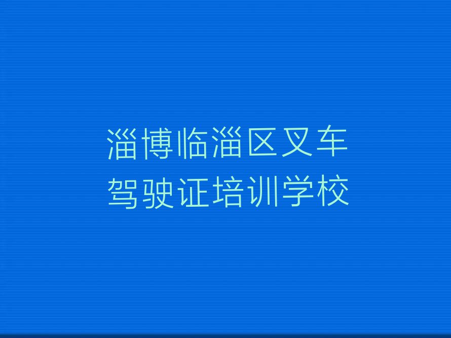 淄博附近叉车驾驶证培训名单排行榜今日推荐