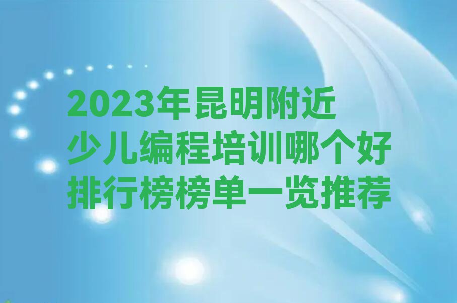 2023年昆明附近少儿编程培训哪个好排行榜榜单一览推荐