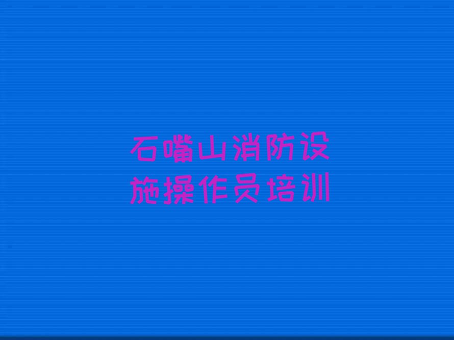 石嘴山南街教消防设施操作员的地方排行榜榜单一览推荐