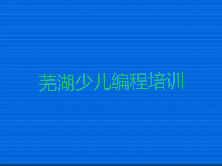 芜湖学少儿编程价格名单排行榜今日推荐