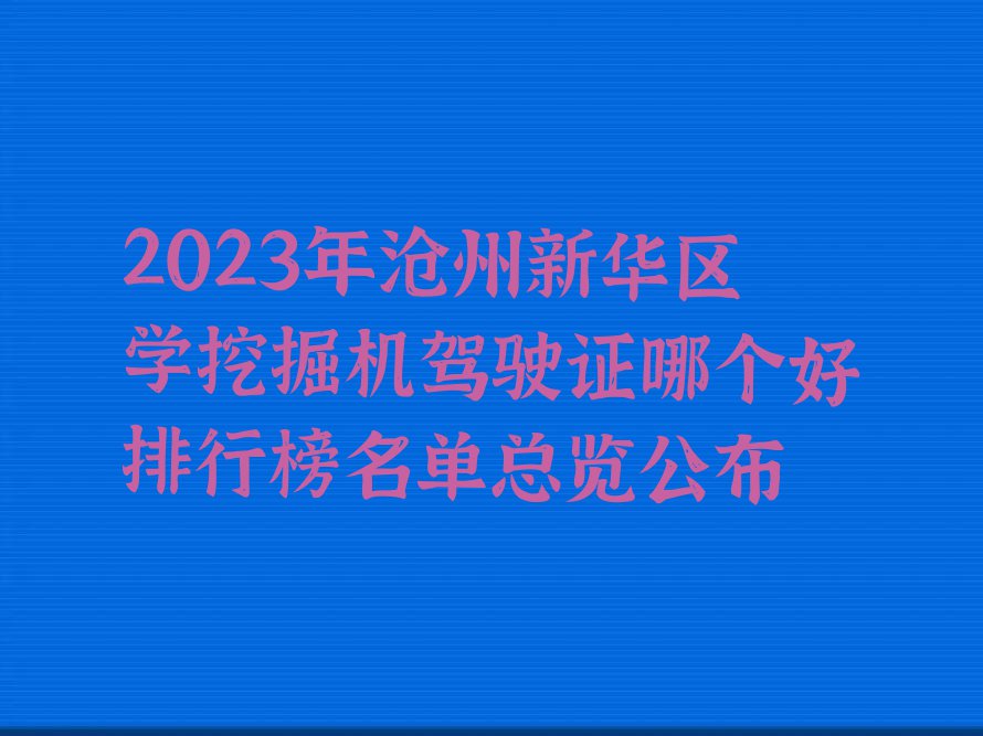 2023年沧州新华区学挖掘机驾驶证哪个好排行榜名单总览公布