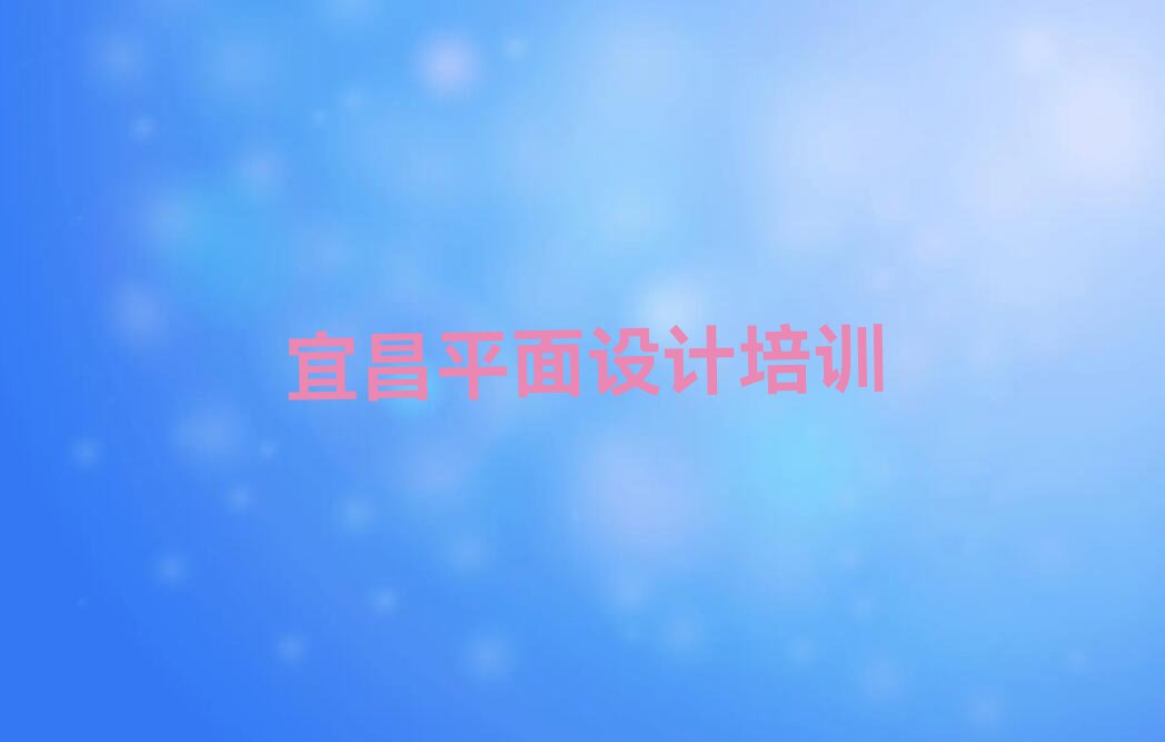 宜昌平面设计培训学校哪家好,宜昌西陵区平面设计培训学校哪家好