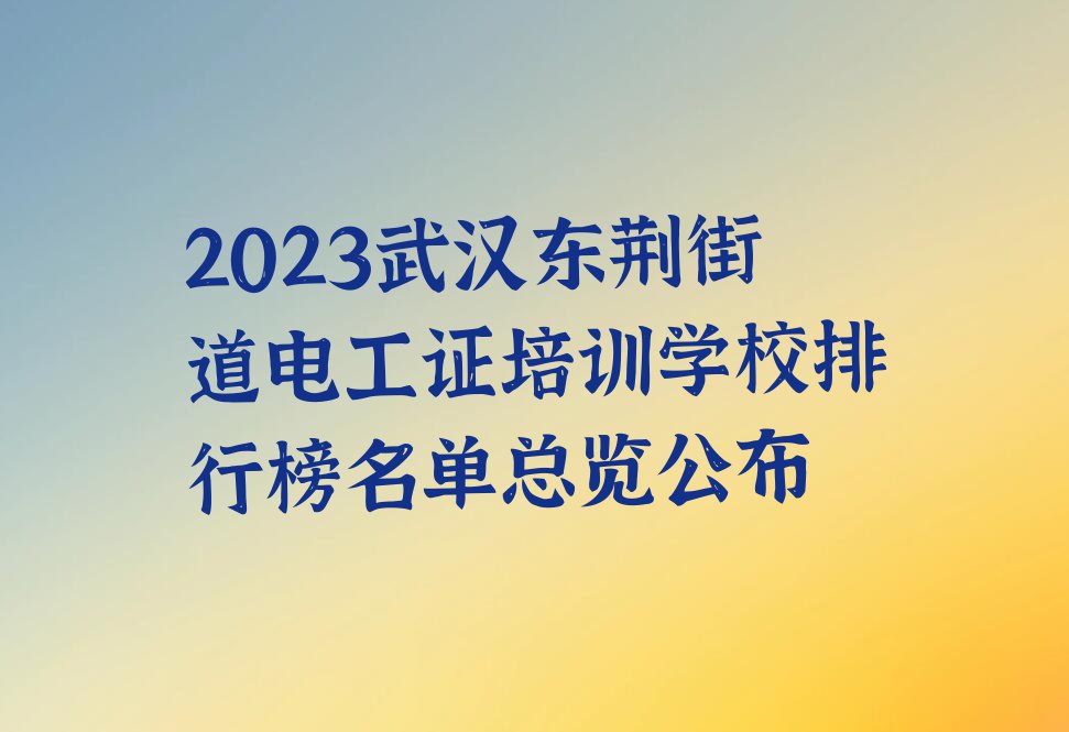 2023武汉东荆街道电工证培训学校排行榜名单总览公布