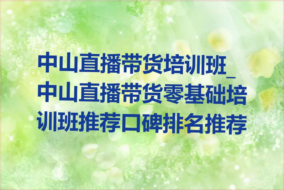 中山直播带货培训班_中山直播带货零基础培训班推荐口碑排名推荐