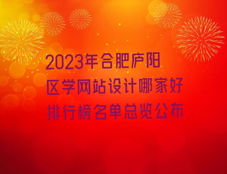 2023年合肥庐阳区学网站设计哪家好排行榜名单总览公布