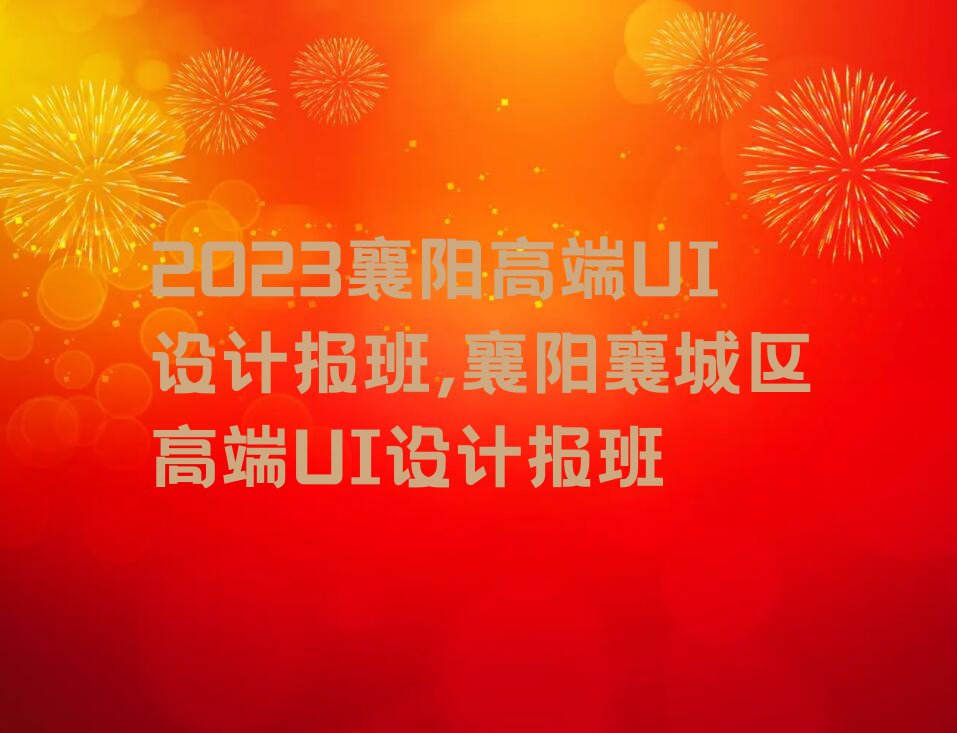 2023襄阳高端UI设计报班,襄阳襄城区高端UI设计报班