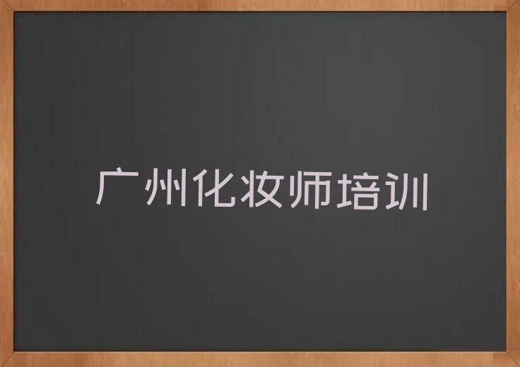 广州万顷沙镇学化妆师要多少学费排行榜名单总览公布