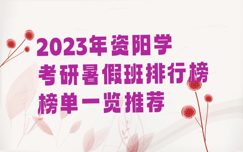 2023年资阳学考研暑假班排行榜榜单一览推荐